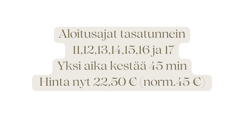 Aloitusajat tasatunnein 11 12 13 14 15 16 ja 17 Yksi aika kestää 45 min Hinta nyt 22 50 norm 45