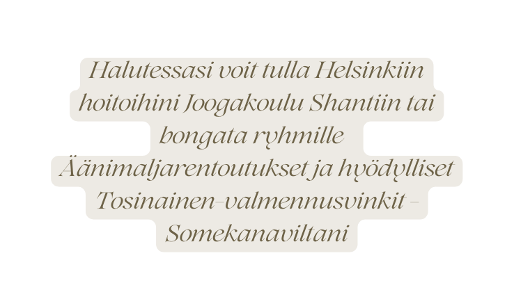 Halutessasi voit tulla Helsinkiin hoitoihini Joogakoulu Shantiin tai bongata ryhmille Äänimaljarentoutukset ja hyödylliset Tosinainen valmennusvinkit Somekanaviltani